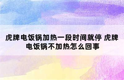 虎牌电饭锅加热一段时间就停 虎牌电饭锅不加热怎么回事